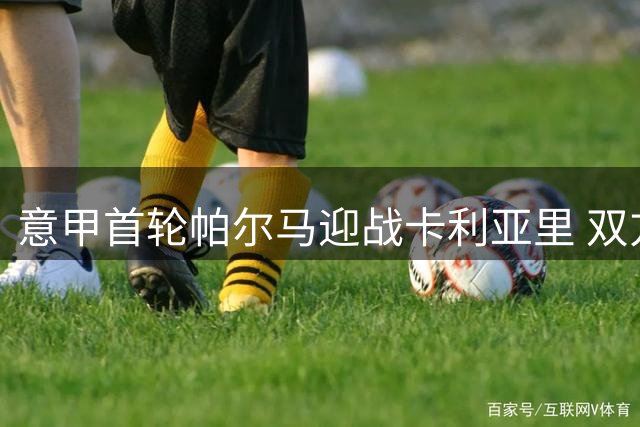 意甲首轮帕尔马迎战卡利亚里 双方公布先发阵容