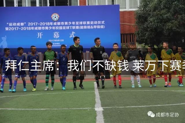 拜仁主席：我们不缺钱 莱万下赛季还会在拜仁踢球
