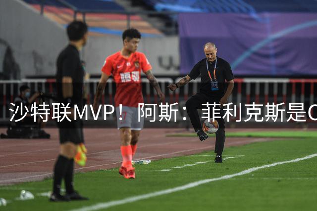 沙特联MVP！阿斯：菲利克斯是C罗在利雅得胜利与葡萄牙队的接班人