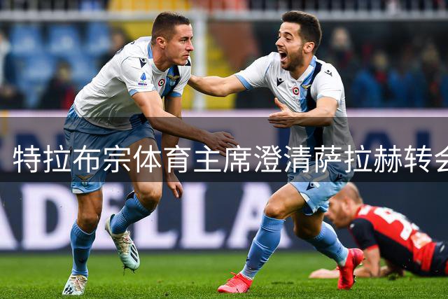 特拉布宗体育主席澄清萨拉赫转会传闻：尚无任何协议
