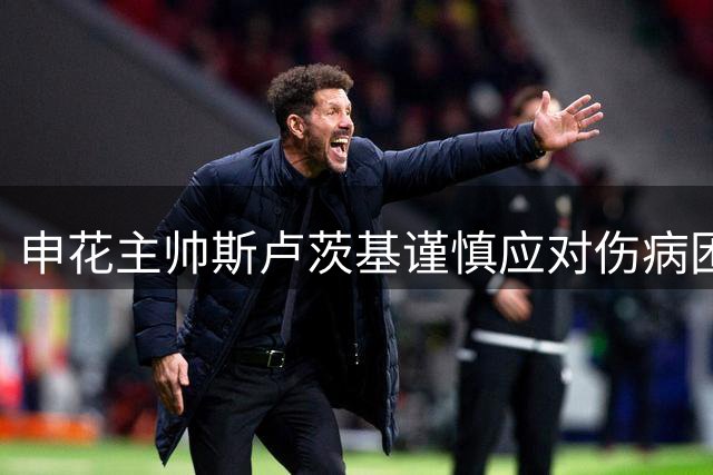 申花主帅斯卢茨基谨慎应对伤病困扰，坦言中超激战面临严峻考验