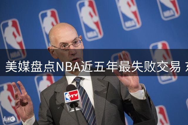 美媒盘点NBA近五年最失败交易 东契奇湖人生涯高居榜首