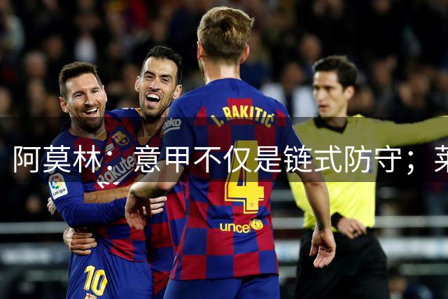 阿莫林：意甲不仅是链式防守；莱奥很开心而且很有动力