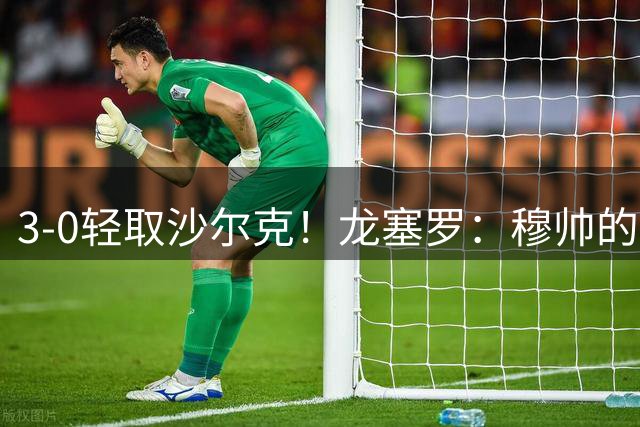 3-0轻取沙尔克！龙塞罗：穆帅的烙印已清楚体现，一支真正的团队