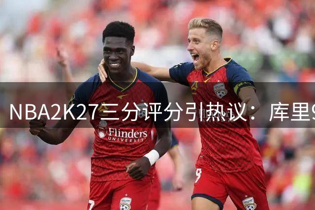 NBA2K27三分评分引热议：库里99分断层领先 游戏平衡性遭质疑